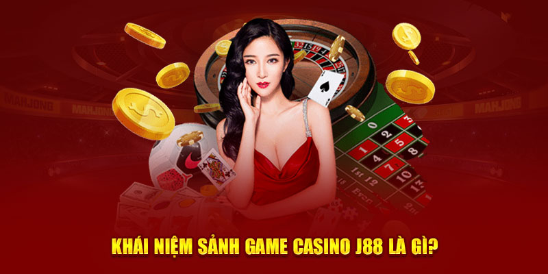 Khái niệm sảnh game casino J88 là gì?